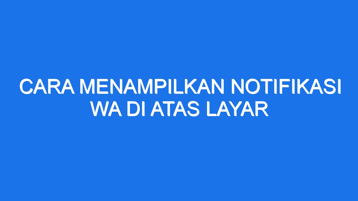 Cara Menampilkan Notifikasi Wa Di Atas Layar - Ilmiah