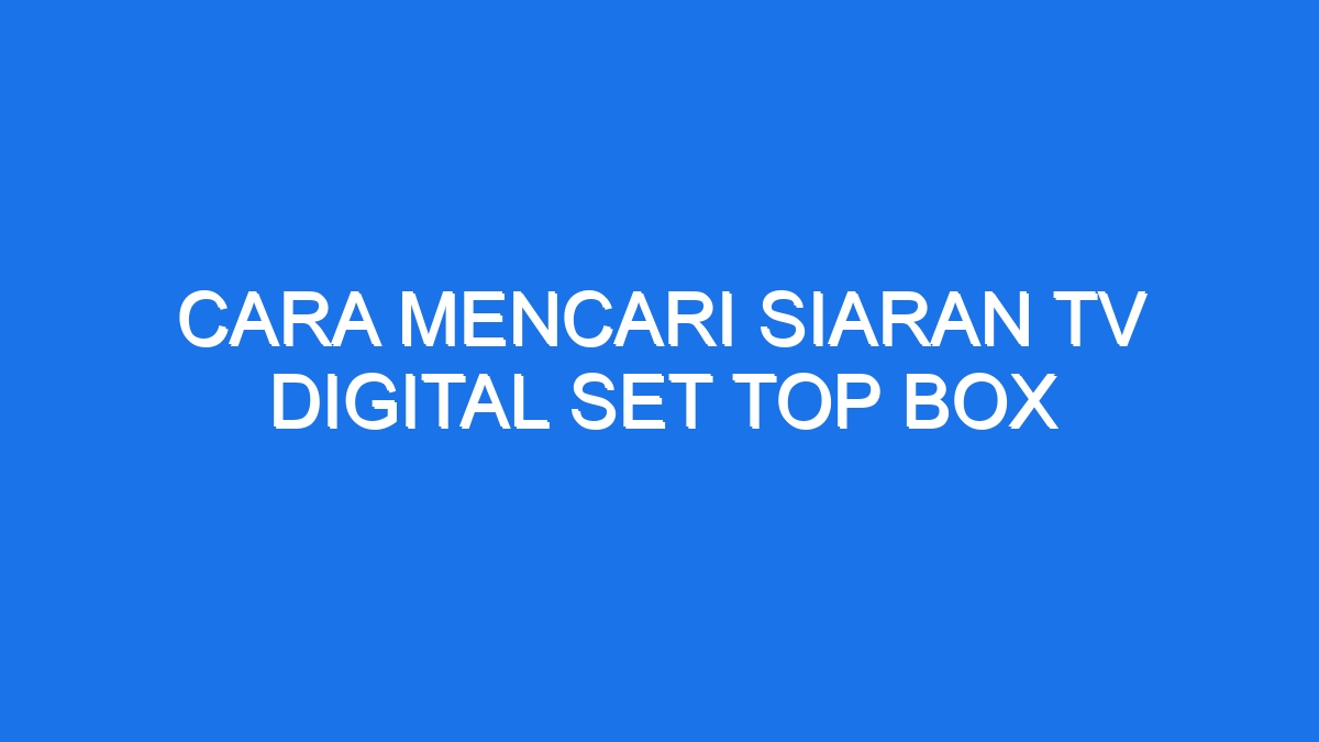 Cara Mencari Siaran Tv Digital Set Top Box