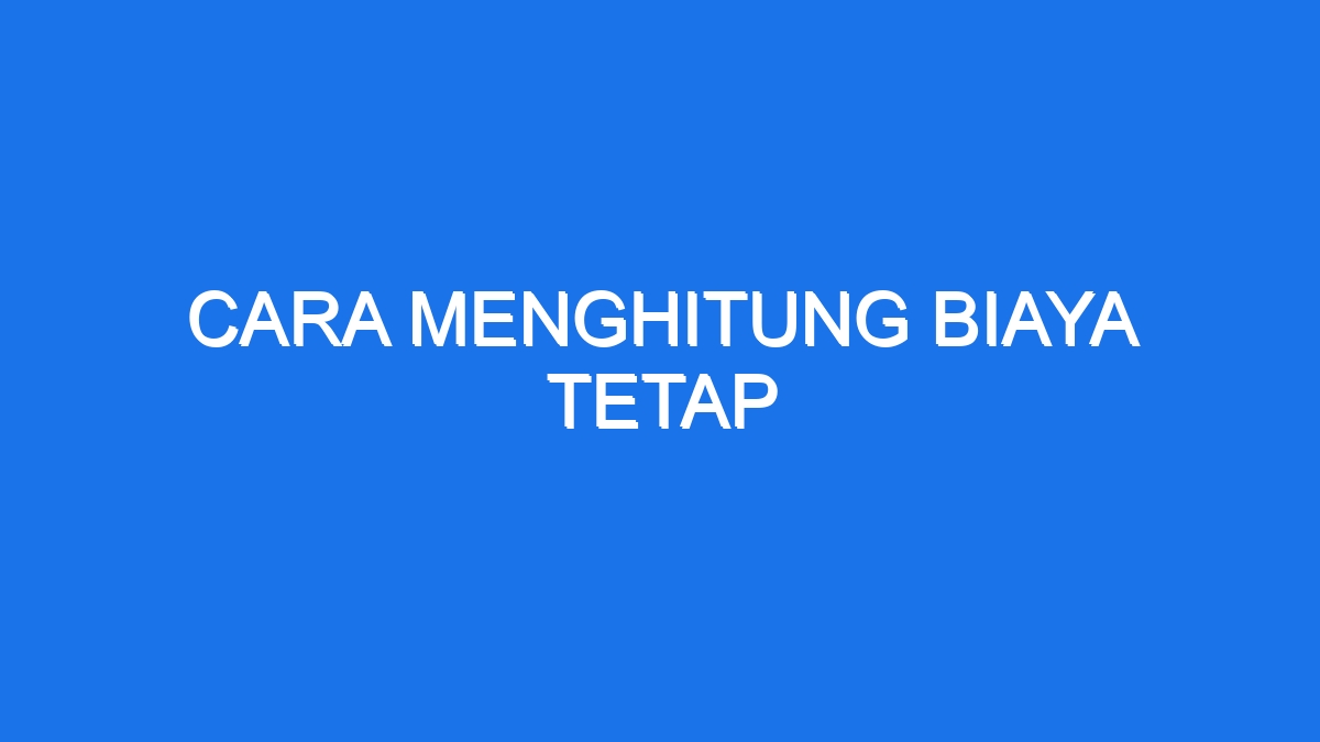 Cara Menghitung Biaya Tetap