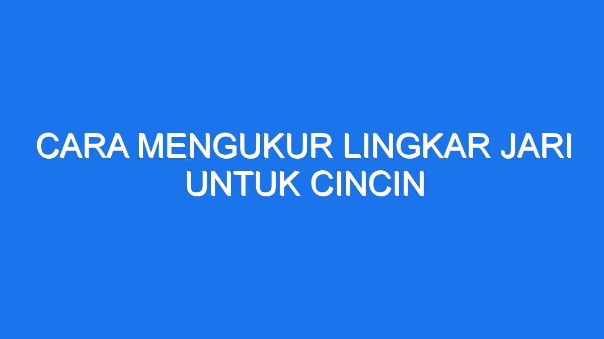 Cara Mengukur Lingkar Jari Untuk Cincin