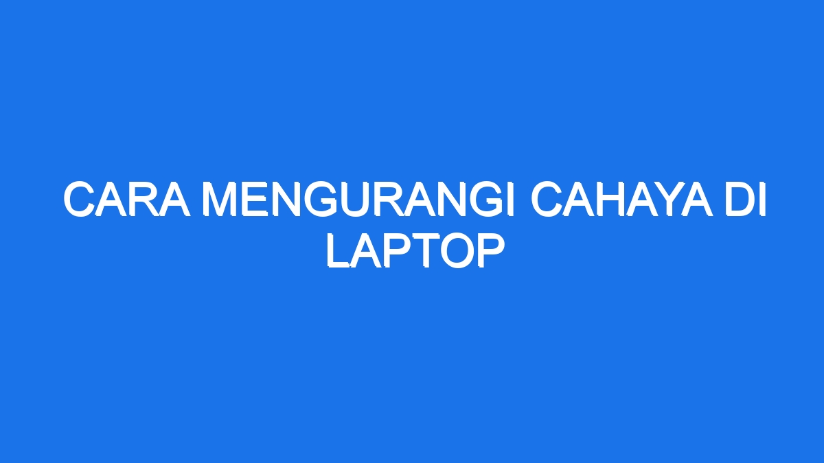 Cara Mengurangi Cahaya Di Laptop