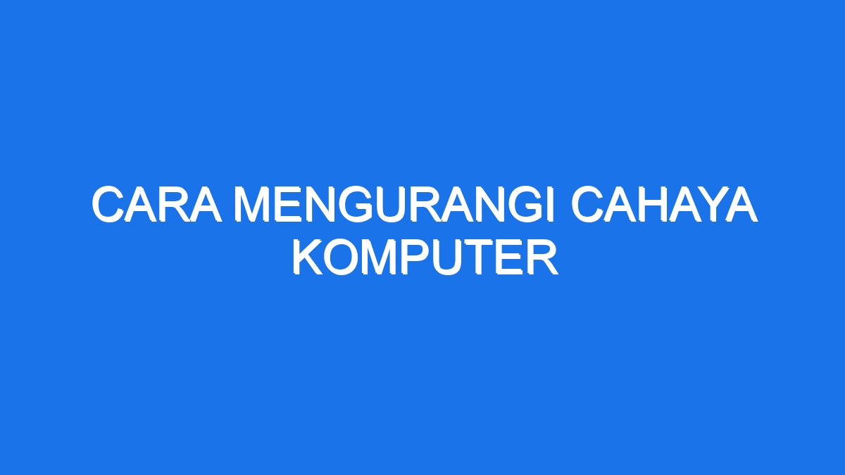 Cara Mengurangi Cahaya Komputer