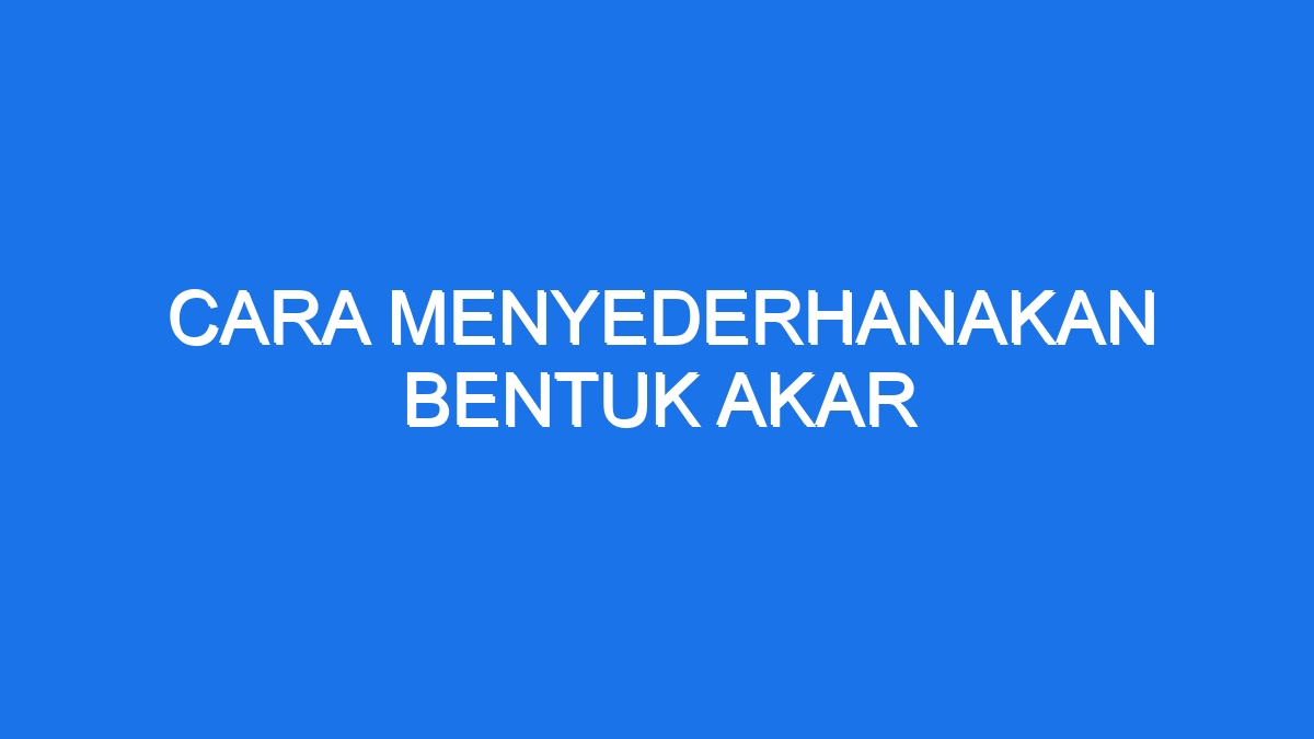 Cara Menyederhanakan Bentuk Akar