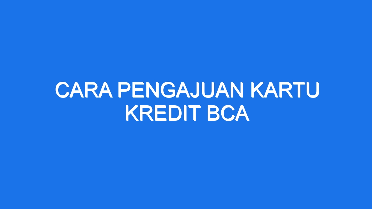 Cara Pengajuan Kartu Kredit Bca