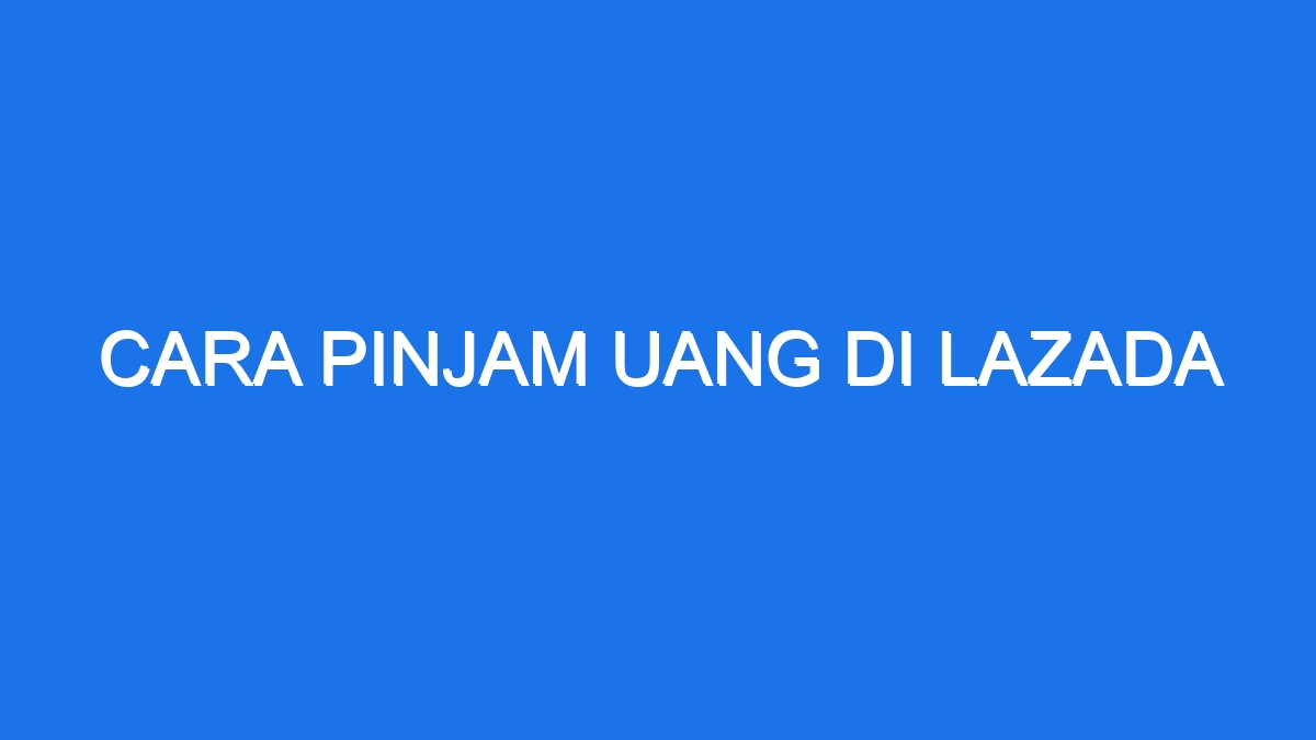 Cara Pinjam Uang Di Lazada