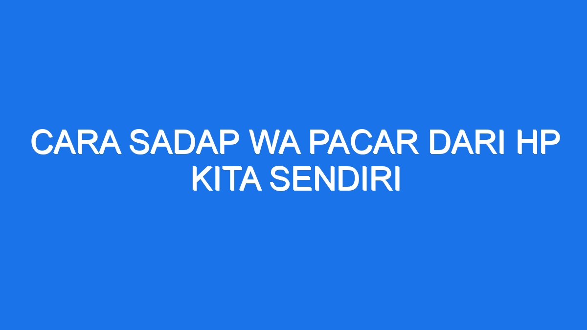 Cara Sadap Wa Pacar Dari Hp Kita Sendiri