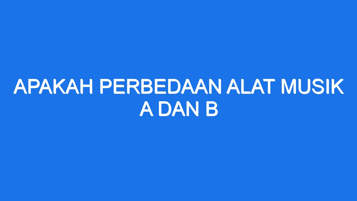 Apakah Perbedaan Alat Musik A Dan B