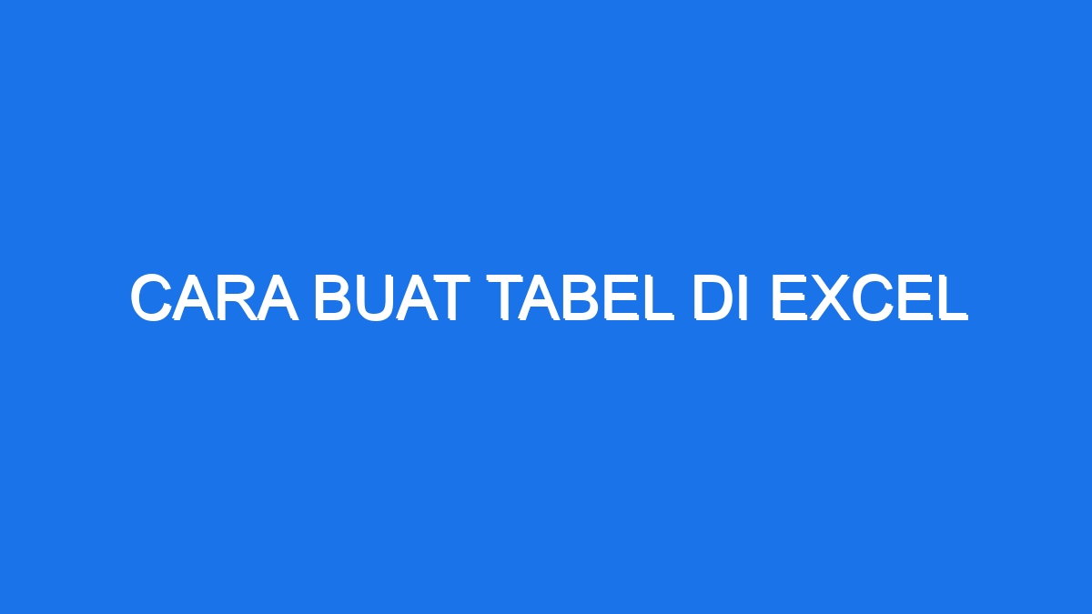 Cara Buat Tabel Di Excel - Ilmiah