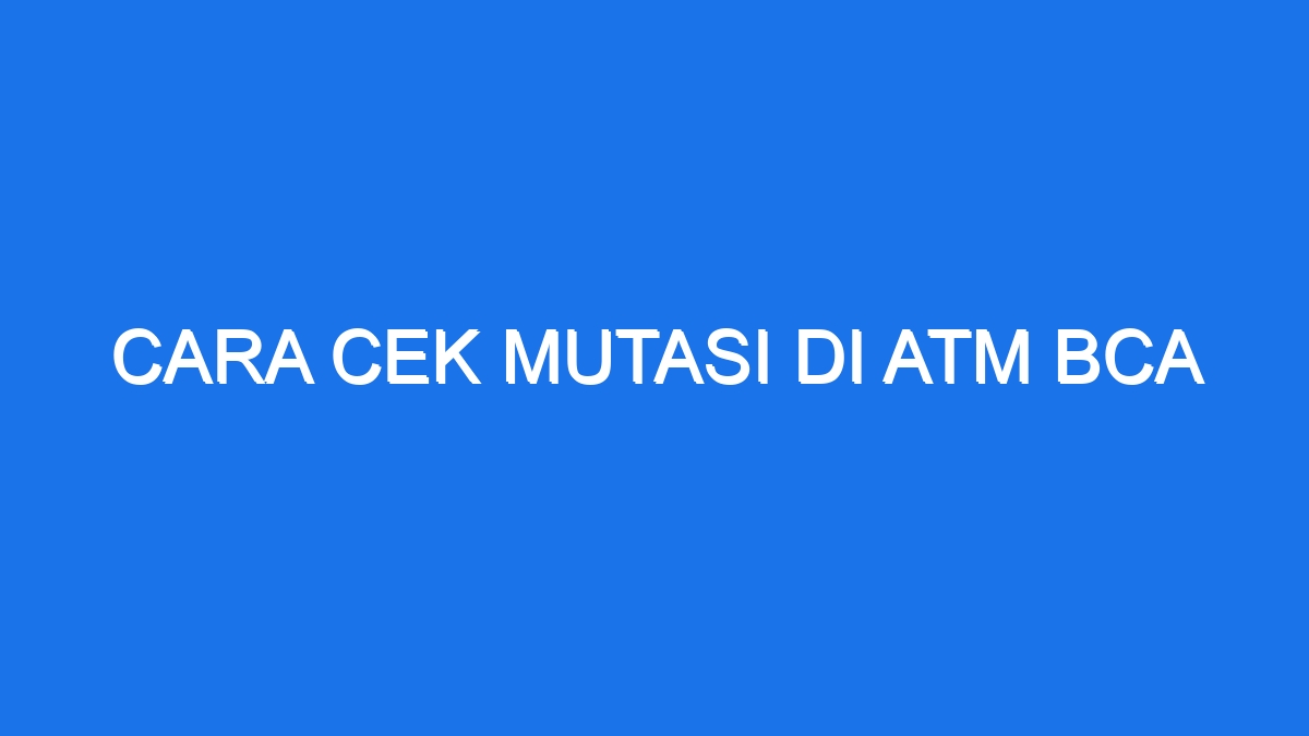 Cara Cek Mutasi Di Atm Bca