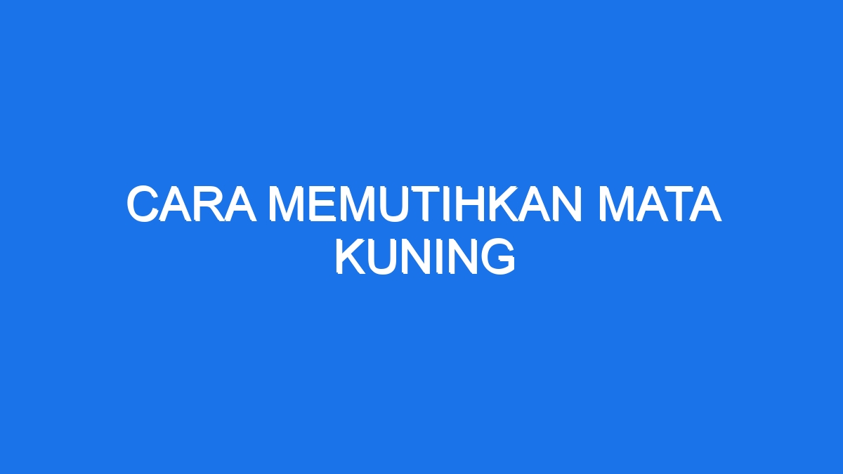 Cara Memutihkan Mata Kuning