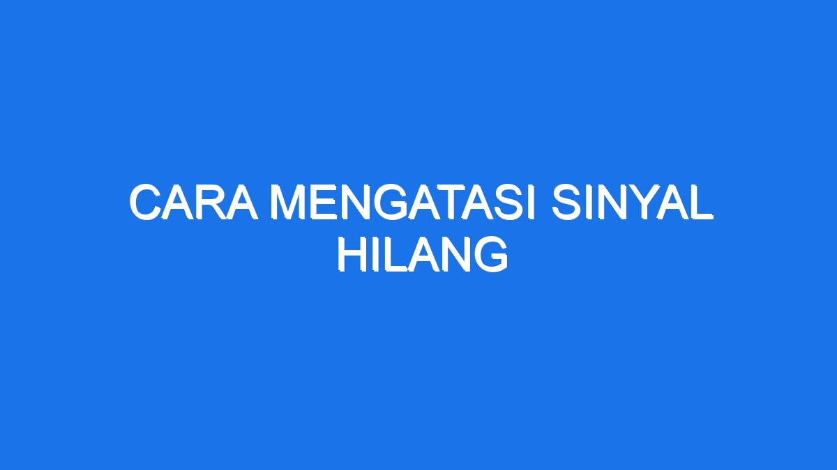 Cara Mengatasi Sinyal Hilang