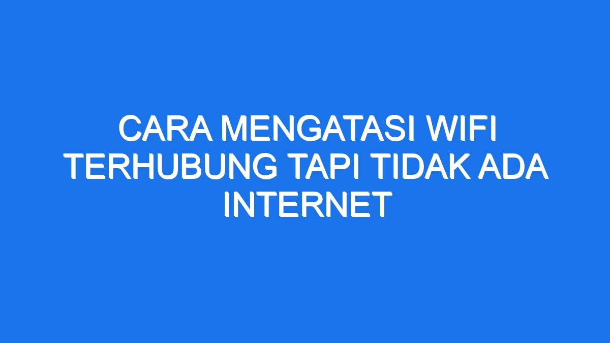 Cara Mengatasi Wifi Terhubung Tapi Tidak Ada Internet