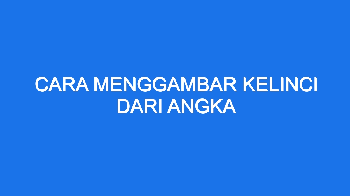 Cara Menggambar Kelinci Dari Angka