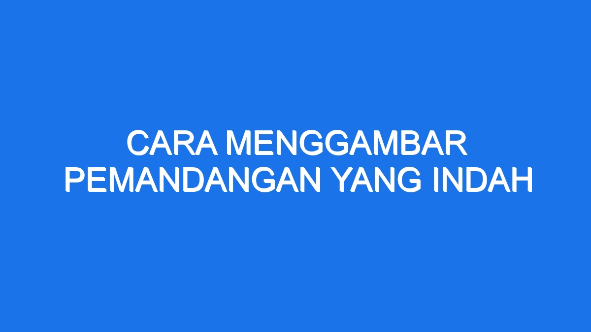 Cara Menggambar Pemandangan Yang Indah