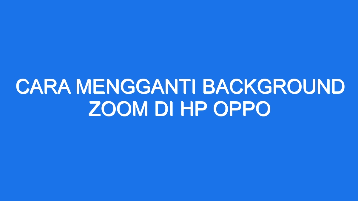 Cara Mengganti Background Zoom Di Hp Oppo