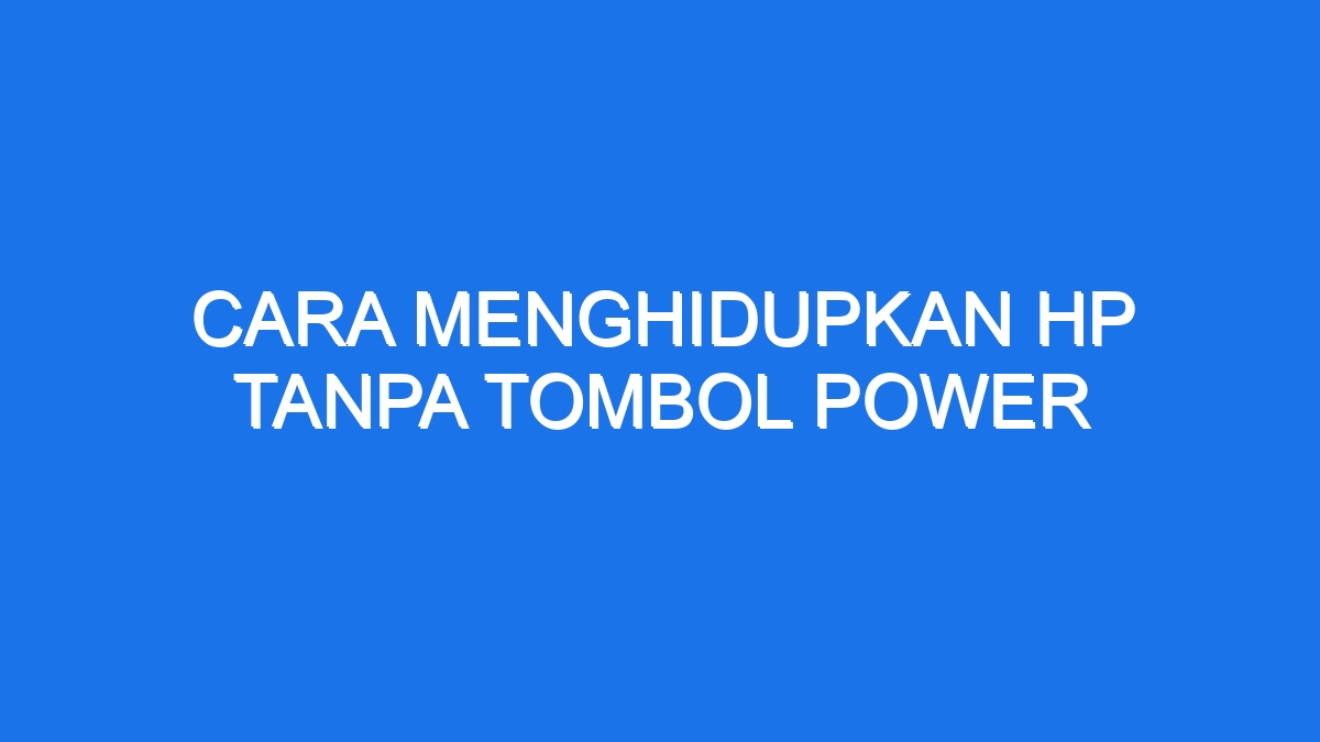 Cara Menghidupkan Hp Tanpa Tombol Power