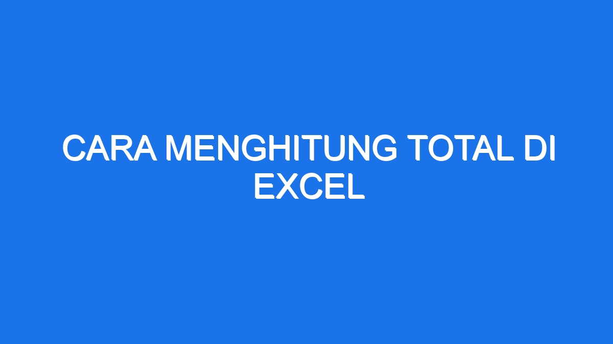 Cara Menghitung Total Di Excel