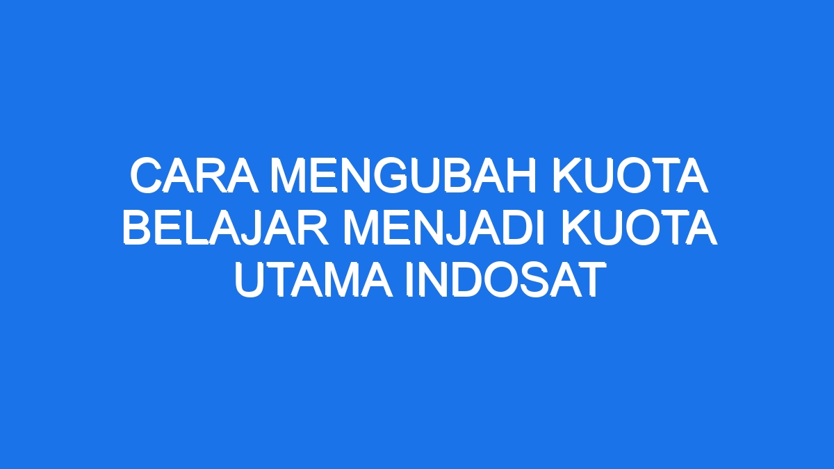 Cara Mengubah Kuota Belajar Menjadi Kuota Utama Indosat