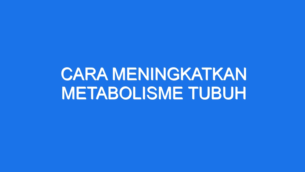 Cara Meningkatkan Metabolisme Tubuh