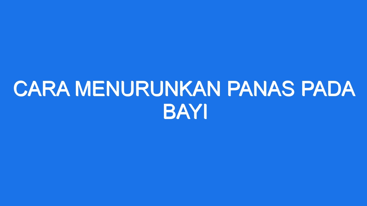 Cara Menurunkan Panas Pada Bayi