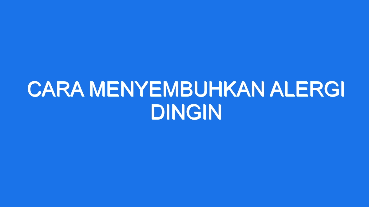 Cara Menyembuhkan Alergi Dingin