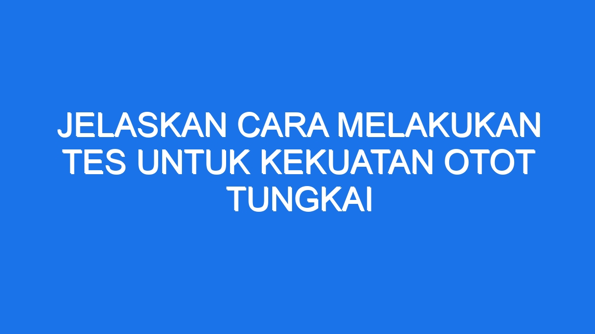 Jelaskan Cara Melakukan Tes Untuk Kekuatan Otot Tungkai