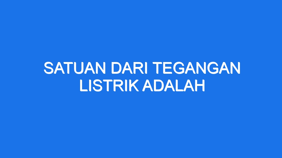 Satuan Dari Tegangan Listrik Adalah - Ilmiah