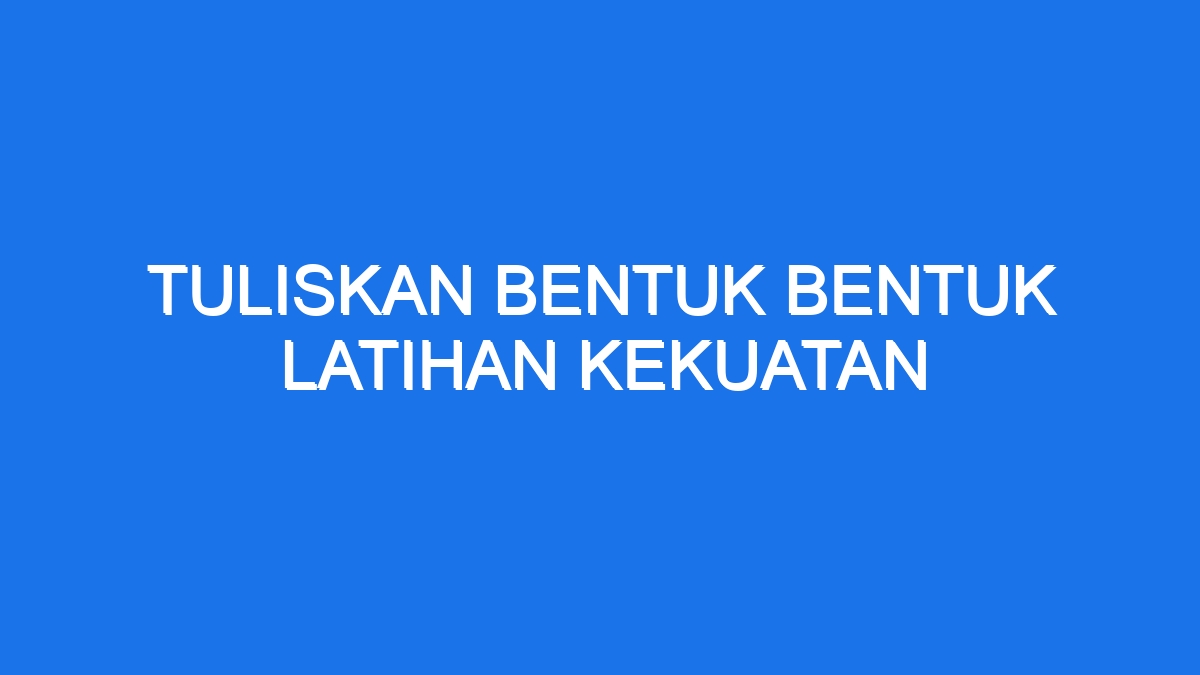 Tuliskan Bentuk Bentuk Latihan Kekuatan