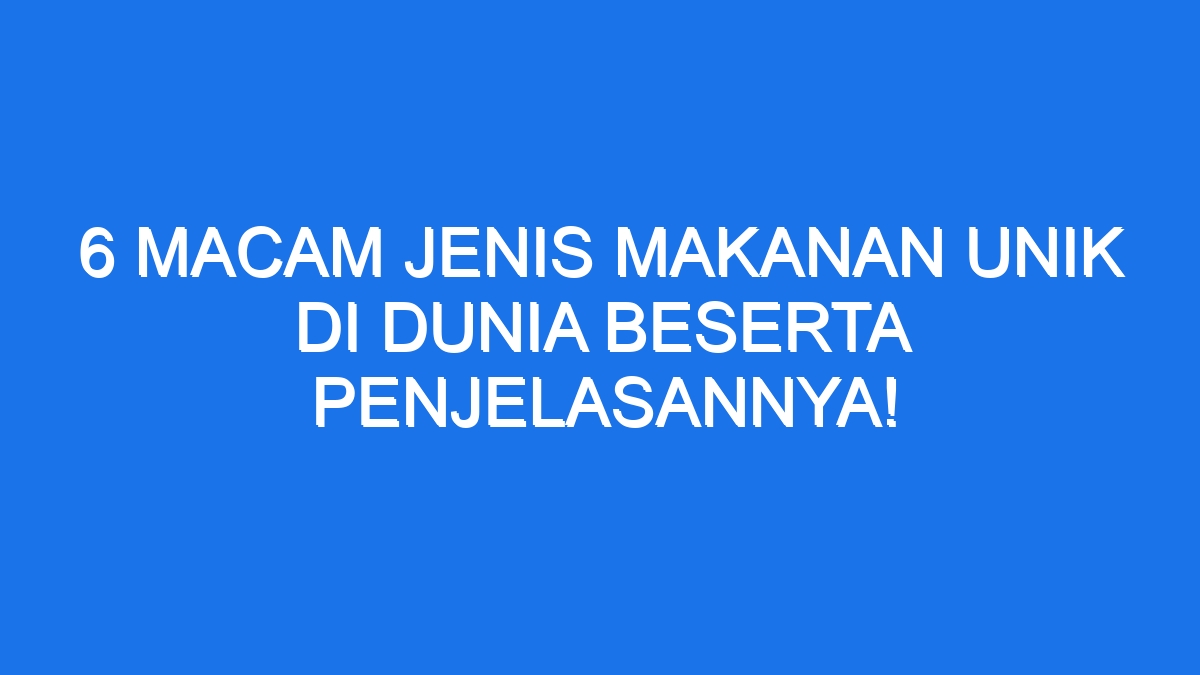 6 Macam Jenis Makanan Unik di Dunia Beserta Penjelasannya! - Ilmiah