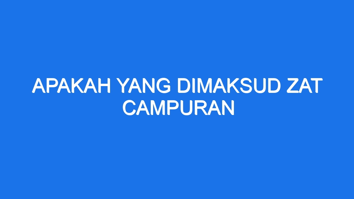 Apakah Yang Dimaksud Zat Campuran