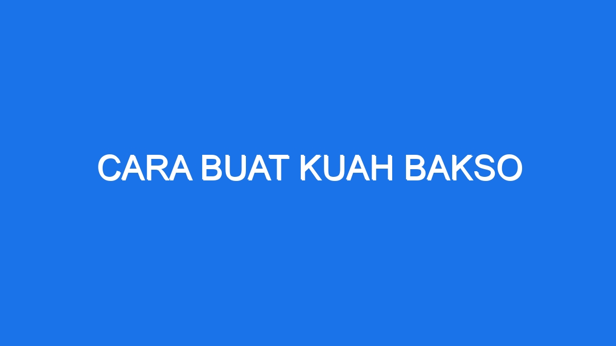 Cara Buat Kuah Bakso