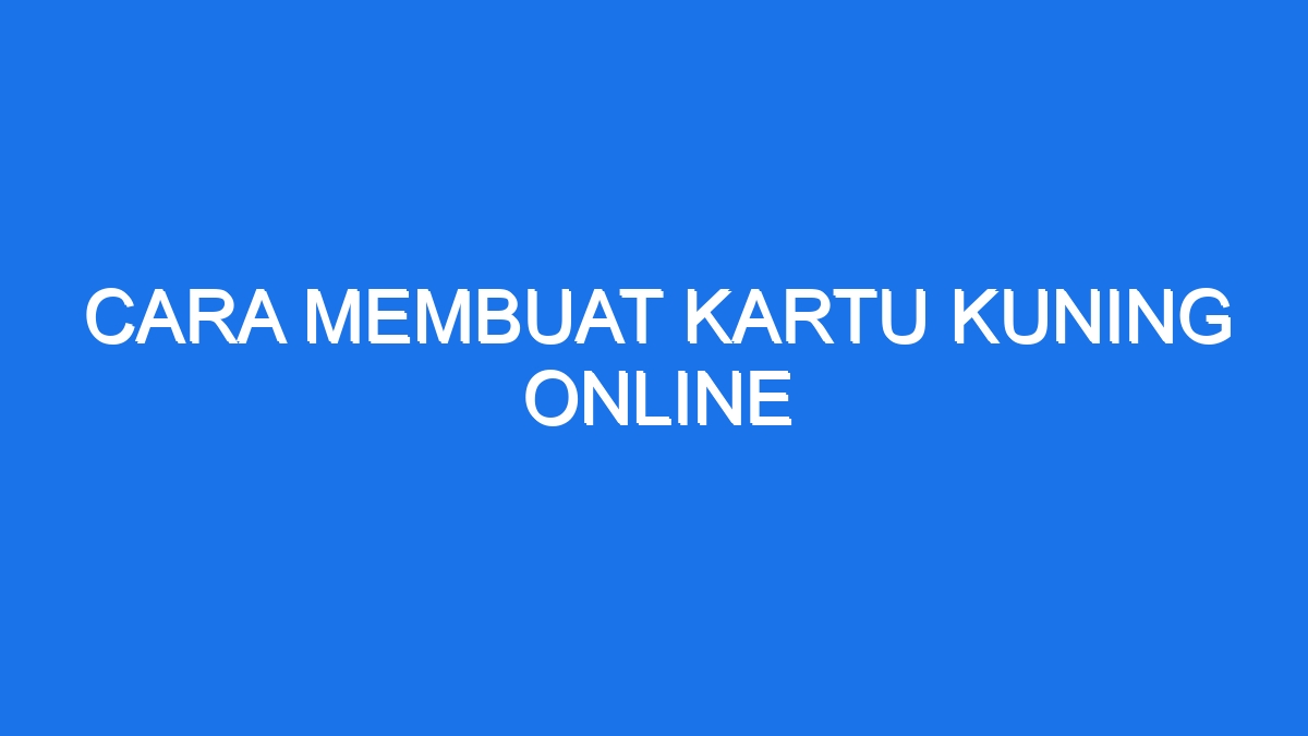 Cara Membuat Kartu Kuning Online - Ilmiah