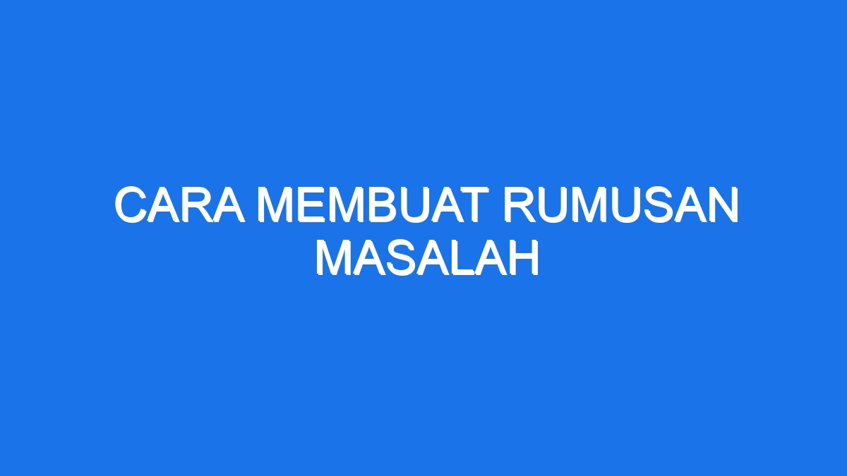 Cara Membuat Rumusan Masalah - Ilmiah