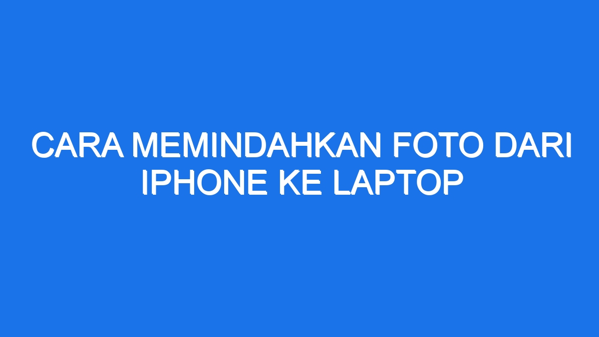 Cara Memindahkan Foto Dari Iphone Ke Laptop