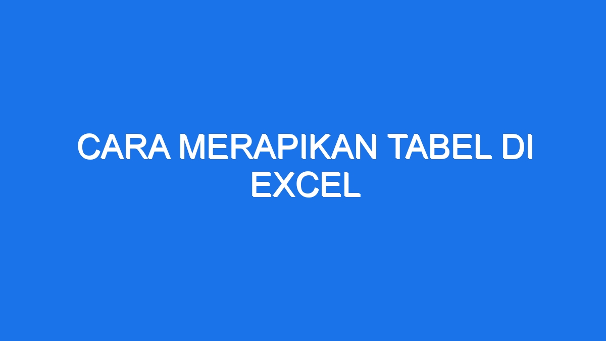 Cara Merapikan Tabel Di Excel