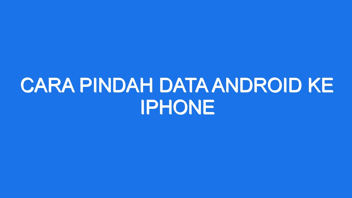 Cara Pindah Data Android Ke Iphone