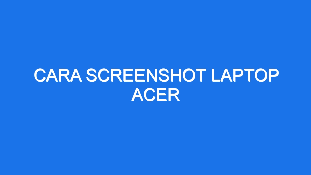 Cara Screenshot Laptop Acer - Ilmiah