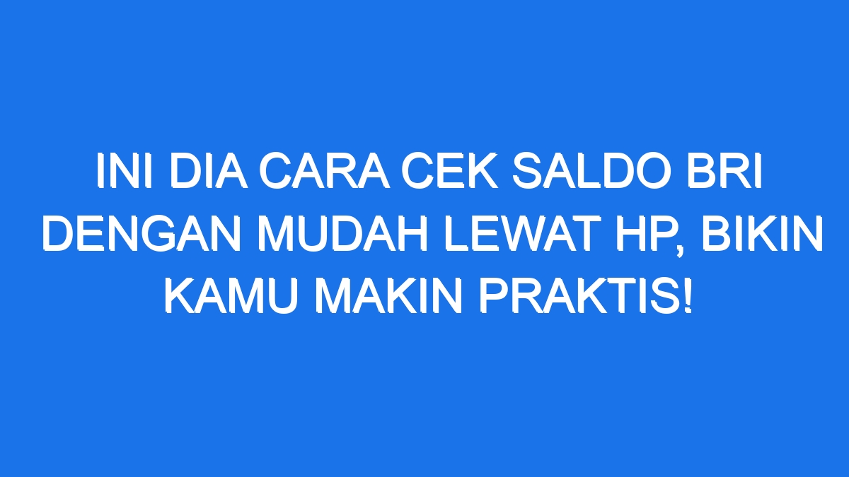 Ini Dia Cara Cek Saldo Bri Dengan Mudah Lewat Hp Bikin Kamu Makin Praktis