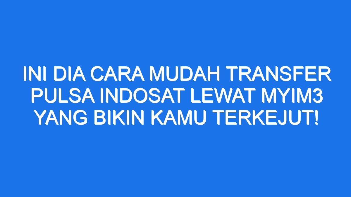 Ini Dia Cara Mudah Transfer Pulsa Indosat Lewat Myim3 Yang Bikin Kamu ...