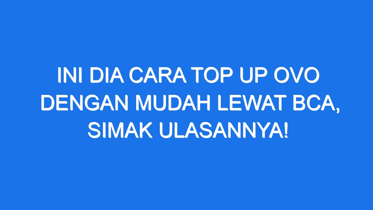 Ini Dia Cara Top Up Ovo dengan Mudah Lewat BCA, Simak Ulasannya!