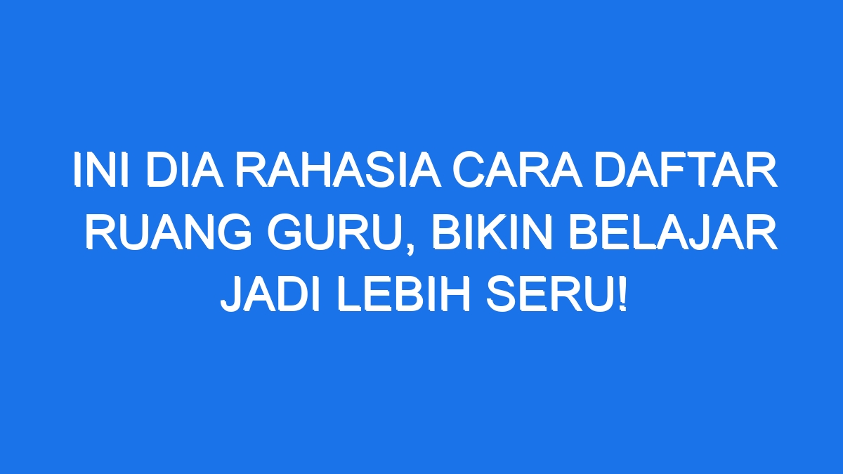 Ini Dia Rahasia Cara Daftar Ruang Guru, Bikin Belajar Jadi Lebih Seru!