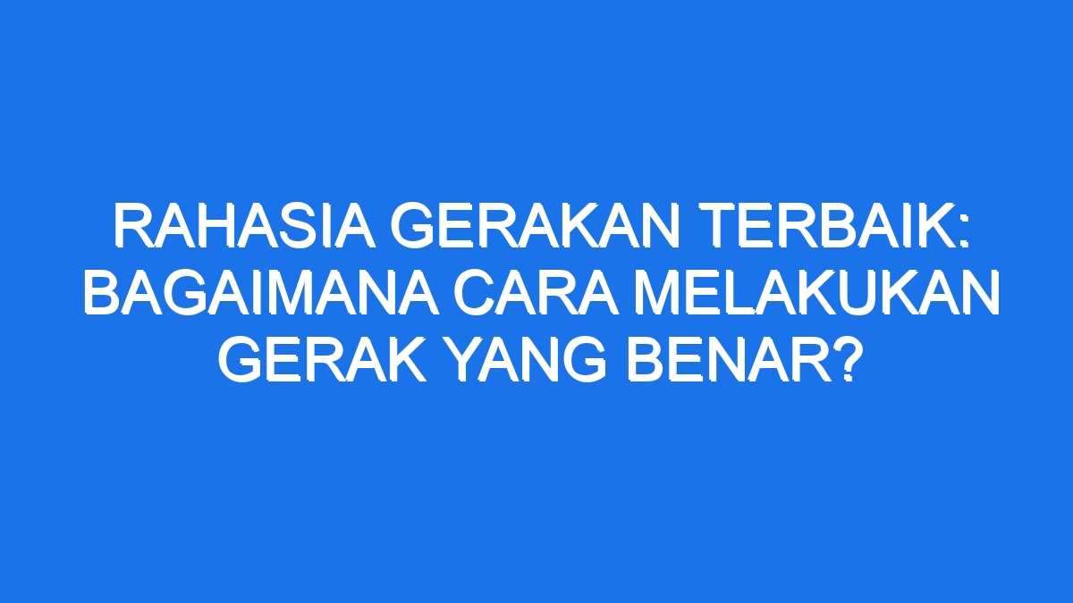 Rahasia Gerakan Terbaik Bagaimana Cara Melakukan Gerak Yang Benar