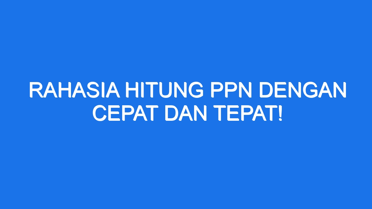 Rahasia Hitung Ppn Dengan Cepat Dan Tepat