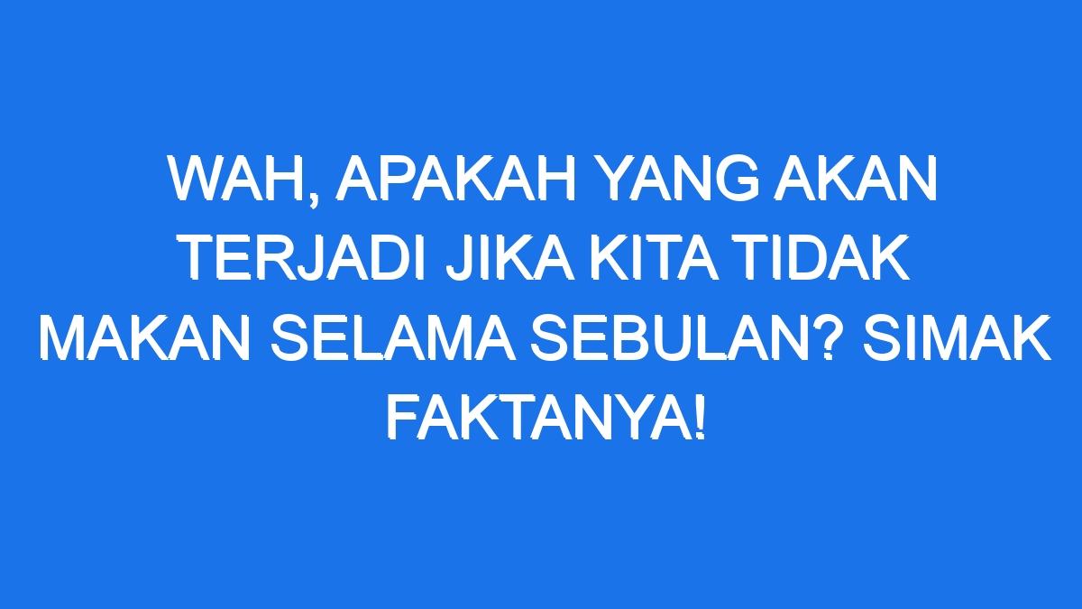 Wah Apakah Yang Akan Terjadi Jika Kita Tidak Makan Selama Sebulan Simak Faktanya