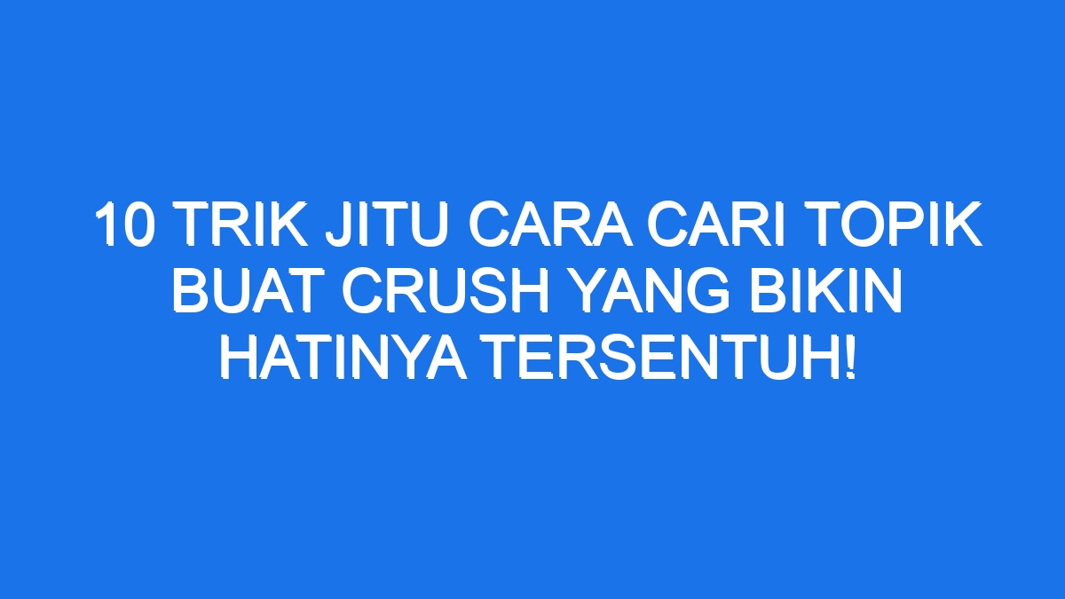 10 Trik Jitu Cara Cari Topik Buat Crush yang Bikin Hatinya Tersentuh ...