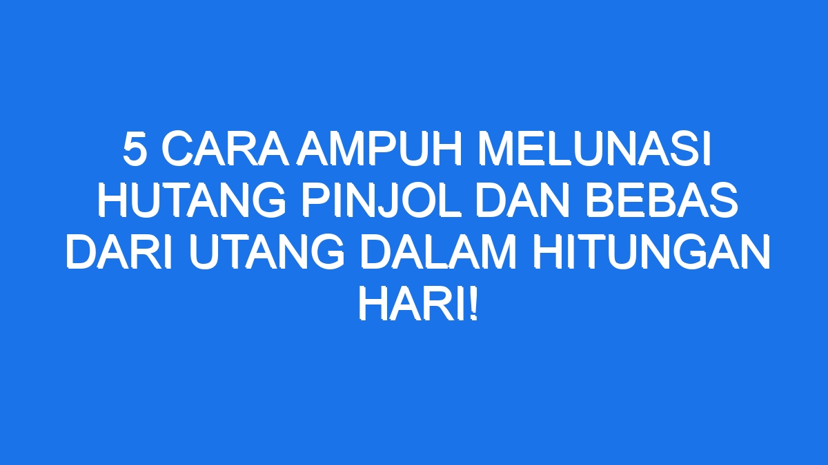 5 Cara Ampuh Melunasi Hutang Pinjol Dan Bebas Dari Utang Dalam Hitungan