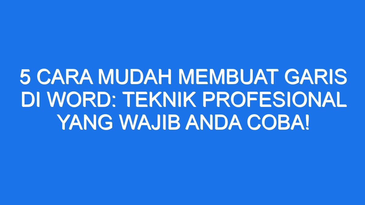 5 Cara Mudah Membuat Garis Di Word: Teknik Profesional yang Wajib Anda ...