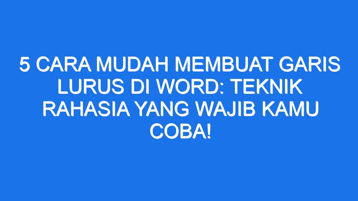 5 Cara Mudah Membuat Garis Lurus Di Word: Teknik Rahasia yang Wajib ...