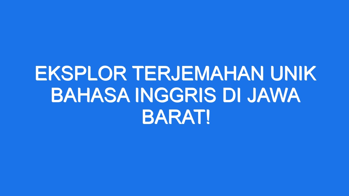 Eksplor Terjemahan Unik Bahasa Inggris di Jawa Barat!