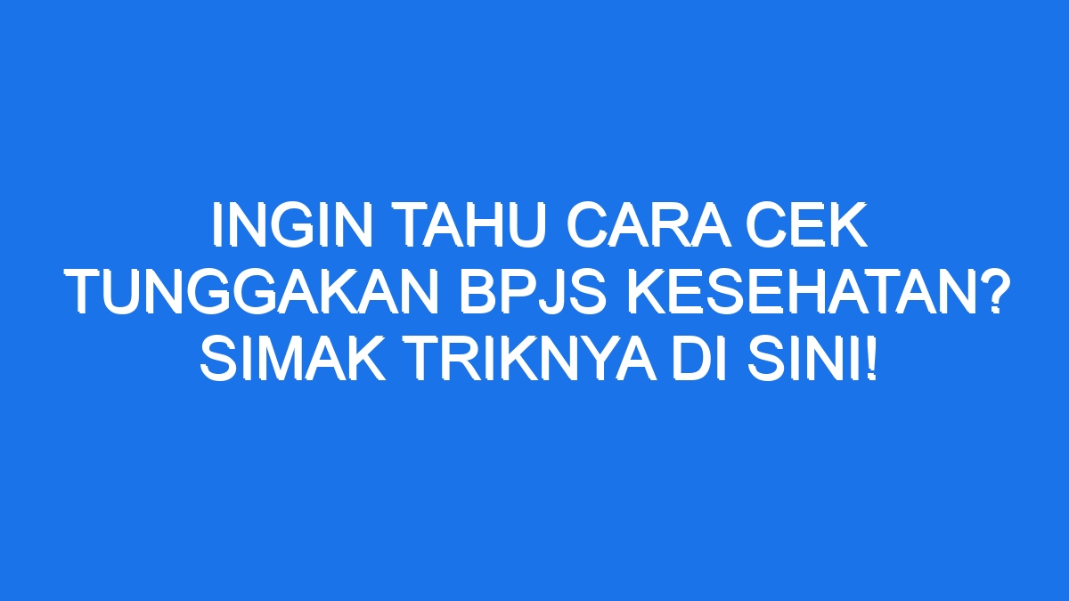 Ingin Tahu Cara Cek Tunggakan Bpjs Kesehatan Simak Triknya Di Sini